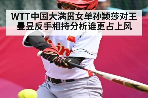 WTT中国大满贯女单孙颖莎对王曼昱反手相持分析谁更占上风