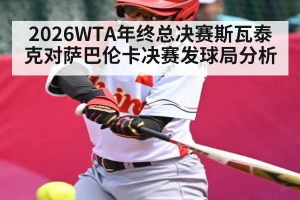 2026WTA年终总决赛斯瓦泰克对萨巴伦卡决赛发球局分析
