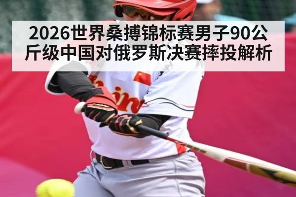 2026世界桑搏锦标赛男子90公斤级中国对俄罗斯决赛摔投解析