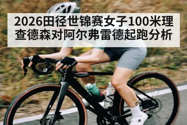 2026田径世锦赛女子100米理查德森对阿尔弗雷德起跑分析